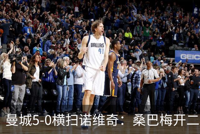 曼城5-0横扫诺维奇：桑巴梅开二度，马雷斯卡豪赌青春